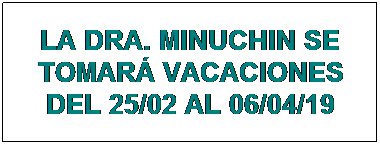 Cuadro de texto: LA DRA. MINUCHIN SE TOMARÁ VACACIONES DEL 25/02 AL 06/04/19